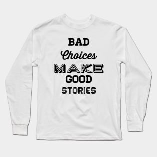 Bad choices make good stories Long Sleeve T-Shirt